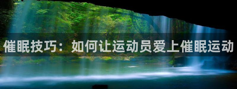 沐鸣2客户端 登录：催眠技巧：如何让运动员爱上催眠运动