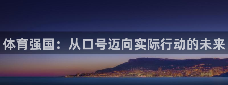 沐鸣体育f开户：体育强国：从口号迈向实际行动的未来