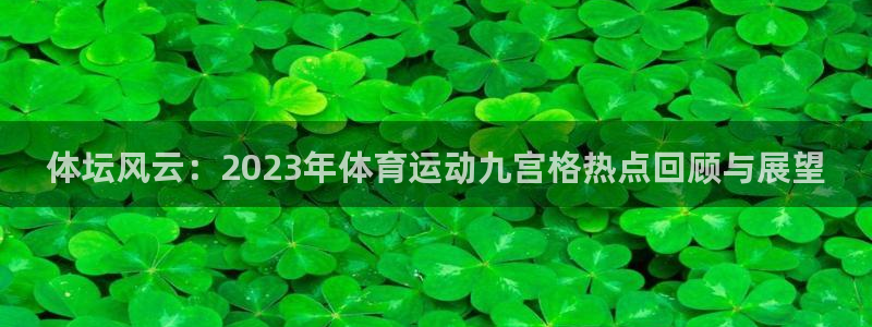 沐鸣3注册：体坛风云：2023年体育运动九宫格热点回顾与展望