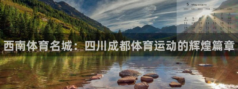 沐鸣平台负责人：西南体育名城：四川成都体育运动的辉煌篇章