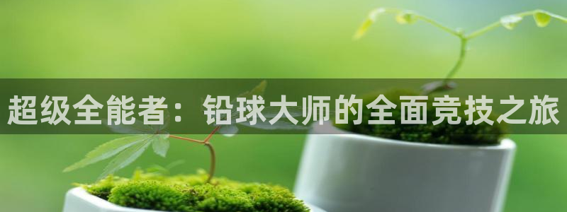 沐鸣网站：超级全能者：铅球大师的全面竞技之旅