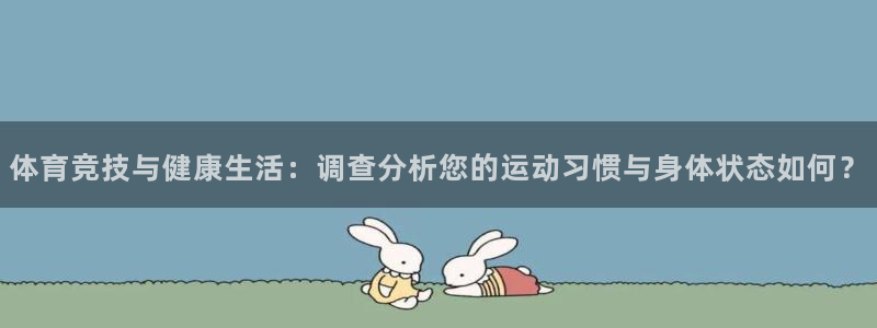 沐鸣3代理：体育竞技与健康生活：调查分析您的运动习惯与身体状态如何？