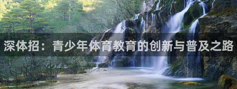 沐鸣5招商：深体招：青少年体育教育的创新与普及之路