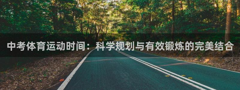 沐鸣平台官网入口：中考体育运动时间：科学规划与有效锻炼的完美结合