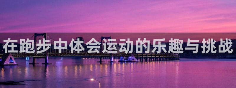 沐鸣体育f开号：在跑步中体会运动的乐趣与挑战