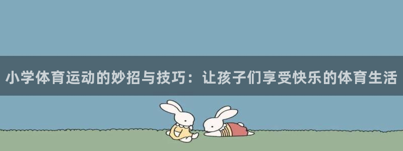 沐鸣官网：小学体育运动的妙招与技巧：让孩子们享受快乐的体育生活