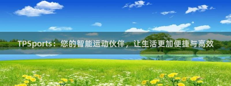 沐鸣3登陆：TPSports：您的智能运动伙伴，让生活更加便捷与高效